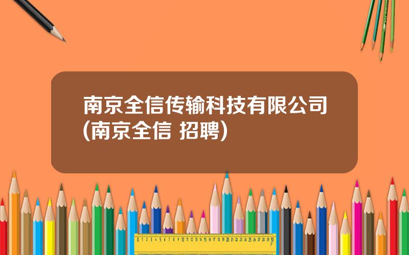 南京全信传输科技有限公司(南京全信 招聘)